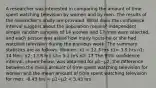 A researcher was interested in comparing the amount of time spent watching television by women and by men. The results of the​ researcher's study are provided. What does the confidence interval suggest about the population​ means? Independent simple random samples of 14 women and 17 men were​ selected, and each person was asked how many hours he or she had watched television during the previous week. The summary statistics are as follows: Women: x1 = 12.3 hrs s1= 3.9 hrs n1: 14 Men: x2: 13.8 hrs s2= 5.2 hrs n2: 17 The​ 99% confidence​ interval, shown​ below, was obtained for μ1−μ2, the difference between the mean amount of time spent watching television for women and the mean amount of time spent watching television for men. -6.43 hrs​ < μ1−μ2 ​< 3.43 hrs