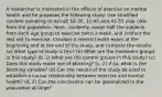 A researcher is interested in the effects of exercise on mental health and he proposes the following study: Use stratified random sampling to recruit 18-30, 31-40 and 41-55 year olds from the population. Next, randomly assign half the subjects from each age group to exercise twice a week, and instruct the rest not to exercise. Conduct a mental health exam at the beginning and at the end of the study, and compare the results. (a) What type of study is this? (b) What are the treatment groups in this study? (b, 2) What are the control groups in this study? (c) Does this study make use of blocking? (c, 2) If so, what is the blocking variable? (d) Can the results of the study be used to establish a causal relationship between exercise and mental health? (d, 2) Can the conclusions can be generalized to the population at large?