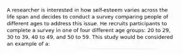 A researcher is interested in how self-esteem varies across the life span and decides to conduct a survey comparing people of different ages to address this issue. He recruits participants to complete a survey in one of four different age groups: 20 to 29, 30 to 39, 40 to 49, and 50 to 59. This study would be considered an example of a: