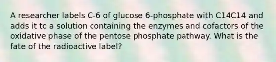 A researcher labels C‑6 of glucose 6‑phosphate with C14C14 and adds it to a solution containing the enzymes and cofactors of the oxidative phase of the pentose phosphate pathway. What is the fate of the radioactive label?