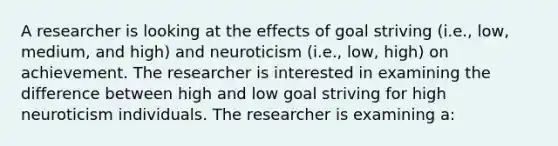 A researcher is looking at the effects of goal striving (i.e., low, medium, and high) and neuroticism (i.e., low, high) on achievement. The researcher is interested in examining the difference between high and low goal striving for high neuroticism individuals. The researcher is examining a: