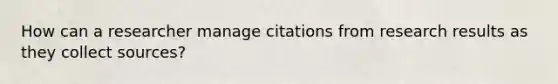 How can a researcher manage citations from research results as they collect sources?