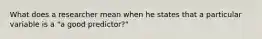 What does a researcher mean when he states that a particular variable is a "a good predictor?"