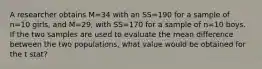 A researcher obtains M=34 with an SS=190 for a sample of n=10 girls, and M=29, with SS=170 for a sample of n=10 boys. If the two samples are used to evaluate the mean difference between the two populations, what value would be obtained for the t stat?