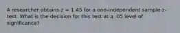 A researcher obtains z = 1.45 for a one-independent sample z-test. What is the decision for this test at a .05 level of significance?