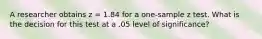 A researcher obtains z = 1.84 for a one-sample z test. What is the decision for this test at a .05 level of significance?