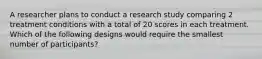 A researcher plans to conduct a research study comparing 2 treatment conditions with a total of 20 scores in each treatment. Which of the following designs would require the smallest number of participants?