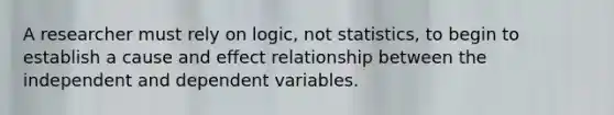 A researcher must rely on logic, not statistics, to begin to establish a <a href='https://www.questionai.com/knowledge/kRJV8xGm2O-cause-and-effect' class='anchor-knowledge'>cause and effect</a> relationship between the independent and dependent variables.