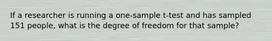 If a researcher is running a one-sample t-test and has sampled 151 people, what is the degree of freedom for that sample?