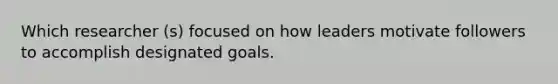 Which researcher (s) focused on how leaders motivate followers to accomplish designated goals.