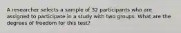 A researcher selects a sample of 32 participants who are assigned to participate in a study with two groups. What are the degrees of freedom for this test?