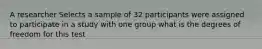 A researcher Selects a sample of 32 participants were assigned to participate in a study with one group what is the degrees of freedom for this test