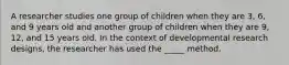 A researcher studies one group of children when they are 3, 6, and 9 years old and another group of children when they are 9, 12, and 15 years old. In the context of developmental research designs, the researcher has used the _____ method.