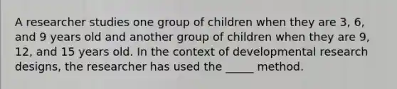 A researcher studies one group of children when they are 3, 6, and 9 years old and another group of children when they are 9, 12, and 15 years old. In the context of developmental research designs, the researcher has used the _____ method.