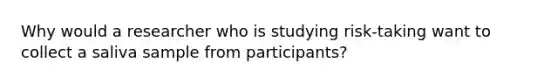 Why would a researcher who is studying risk-taking want to collect a saliva sample from participants?