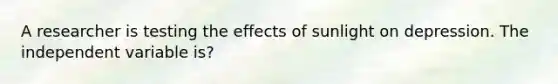 A researcher is testing the effects of sunlight on depression. The independent variable is?