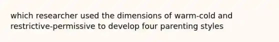 which researcher used the dimensions of warm-cold and restrictive-permissive to develop four parenting styles