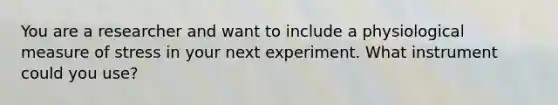 You are a researcher and want to include a physiological measure of stress in your next experiment. What instrument could you use?