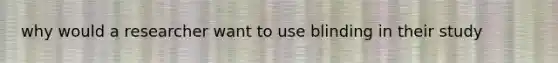 why would a researcher want to use blinding in their study