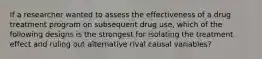 If a researcher wanted to assess the effectiveness of a drug treatment program on subsequent drug use, which of the following designs is the strongest for isolating the treatment effect and ruling out alternative rival causal variables?