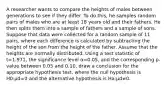 A researcher wants to compare the heights of males between generations to see if they differ. To do this, he samples random pairs of males who are at least 18 years old and their fathers. He then splits them into a sample of fathers and a sample of sons. Suppose that data were collected for a random sample of 11 pairs, where each difference is calculated by subtracting the height of the son from the height of the father. Assume that the heights are normally distributed. Using a test statistic of t≈1.971, the significance level α=0.05, and the corresponding p-value between 0.05 and 0.10, draw a conclusion for the appropriate hypothesis test, where the null hypothesis is H0:μd=0 and the alternative hypothesis is Ha:μd≠0.