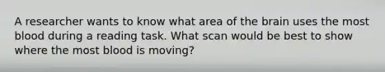 A researcher wants to know what area of the brain uses the most blood during a reading task. What scan would be best to show where the most blood is moving?