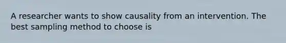 A researcher wants to show causality from an intervention. The best sampling method to choose is