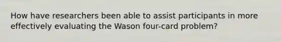 How have researchers been able to assist participants in more effectively evaluating the Wason four-card problem?