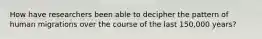 How have researchers been able to decipher the pattern of human migrations over the course of the last 150,000 years?