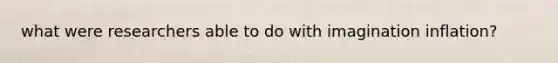 what were researchers able to do with imagination inflation?