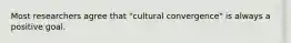 Most researchers agree that "cultural convergence" is always a positive goal.