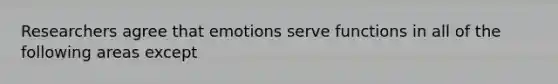 Researchers agree that emotions serve functions in all of the following areas except