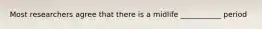 Most researchers agree that there is a midlife ___________ period