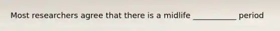 Most researchers agree that there is a midlife ___________ period