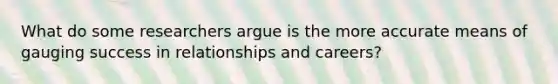 What do some researchers argue is the more accurate means of gauging success in relationships and careers?