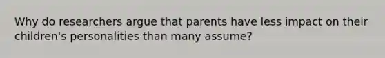 Why do researchers argue that parents have less impact on their children's personalities than many assume?