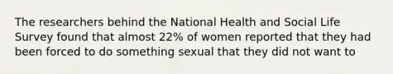 The researchers behind the National Health and Social Life Survey found that almost 22% of women reported that they had been forced to do something sexual that they did not want to