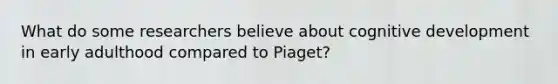 What do some researchers believe about cognitive development in early adulthood compared to Piaget?