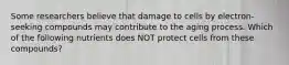 Some researchers believe that damage to cells by electron-seeking compounds may contribute to the aging process. Which of the following nutrients does NOT protect cells from these compounds?