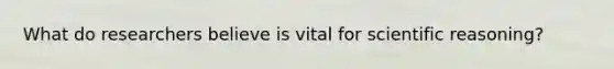 What do researchers believe is vital for scientific reasoning?