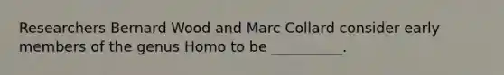 Researchers Bernard Wood and Marc Collard consider early members of the genus Homo to be __________.