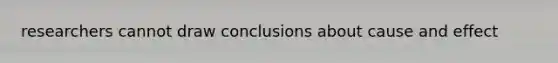 researchers cannot draw conclusions about cause and effect