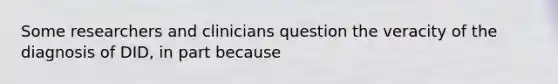 Some researchers and clinicians question the veracity of the diagnosis of DID, in part because