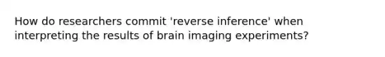 How do researchers commit 'reverse inference' when interpreting the results of brain imaging experiments?