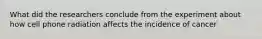 What did the researchers conclude from the experiment about how cell phone radiation affects the incidence of cancer