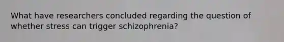 What have researchers concluded regarding the question of whether stress can trigger schizophrenia?