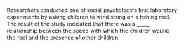 Researchers conducted one of social psychology's first laboratory experiments by asking children to wind string on a fishing reel. The result of the study indicated that there was a _____ relationship between the speed with which the children wound the reel and the presence of other children.