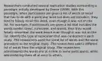 Researchers conducted several replication studies surrounding a paradigm initially developed by Deese (1959). With this paradigm, when participants are given a list of words to recall that has to do with a particular word but does not include it, they tend to falsely recall this word, even though it was not on the list. For example, if participants are given a list that includes the words sandal, towel, sunscreen, and waves, then they would falsely remember the word beach even though it was not on the list. Identify the type of replication that was conducted in each study. -The researchers used the same list of words and the same procedure as the original study. -The researchers used a different list of words from the original study. -The researchers administered the words one at a time to some participants, while administering them all at once to others.