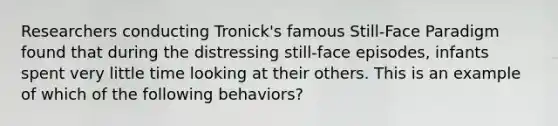 Researchers conducting Tronick's famous Still-Face Paradigm found that during the distressing still-face episodes, infants spent very little time looking at their others. This is an example of which of the following behaviors?