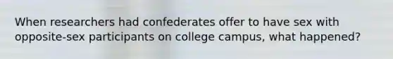 When researchers had confederates offer to have sex with opposite-sex participants on college campus, what happened?